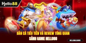 Bắn Cá Tiểu Tiên và review tổng quan sảnh game Hello88