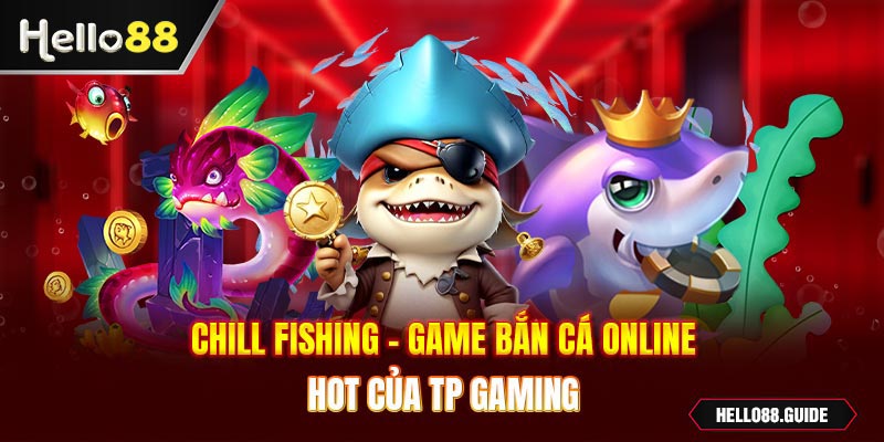 Chill Fishing - Game bắn cá online hot của TP Gaming